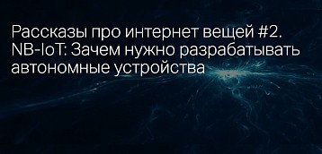 Рассказы про интернет вещей #2. NB-IoT: Зачем нужно разрабатывать автономные устройства
