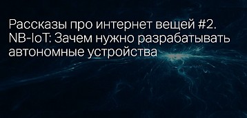 Рассказы про интернет вещей #2. NB-IoT: Зачем нужно разрабатывать автономные устройства 