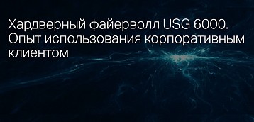 Хардверный файерволл USG 6000. Опыт использования корпоративным клиентом