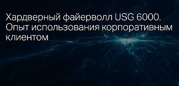 Хардверный файерволл USG 6000. Опыт использования корпоративным клиентом 